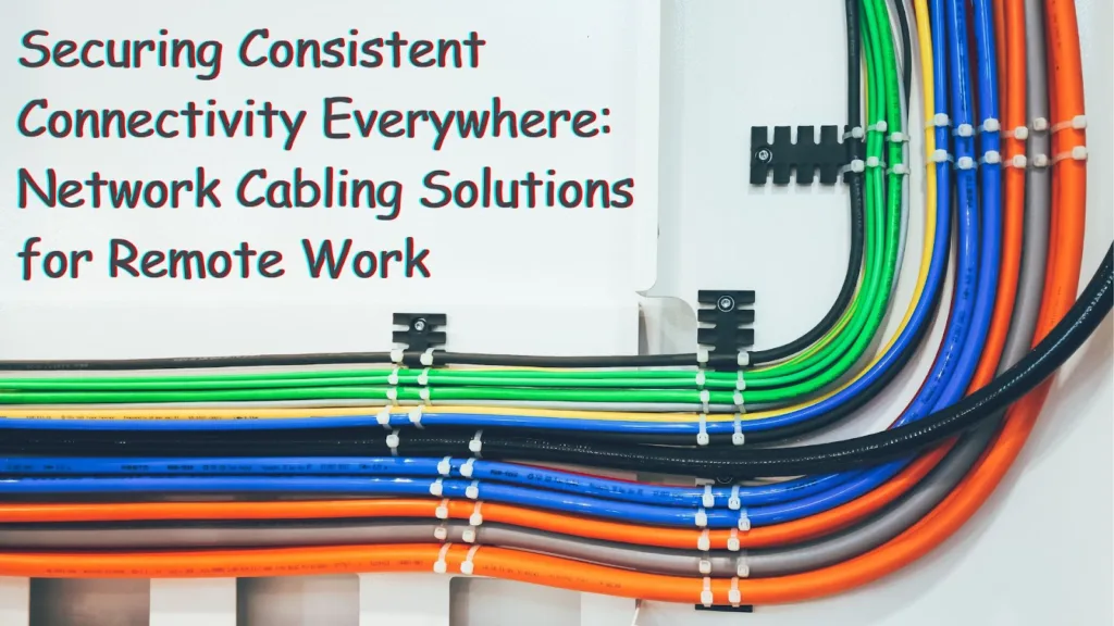 Securing Consistent Connectivity Everywhere: Network Cabling Solutions for Remote Work