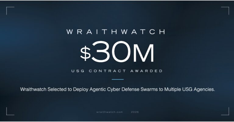Wraithwatch Selected for $30M Federal Contract to Deploy AI-Powered Cyber Defense Across Multiple U.S. Government Agencies Wraithwatch Selected for $30M Federal Contract to Deploy AI-Powered Cyber Defense Across Multiple U.S. Government Agencies